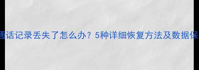 iPhone通话记录丢失了怎么办5种详细恢复方法及数据保护指南