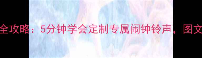 图片 iPhone闹钟铃声设置全攻略：5分钟学会定制专属闹钟铃声，图文教程+常见问题解答1