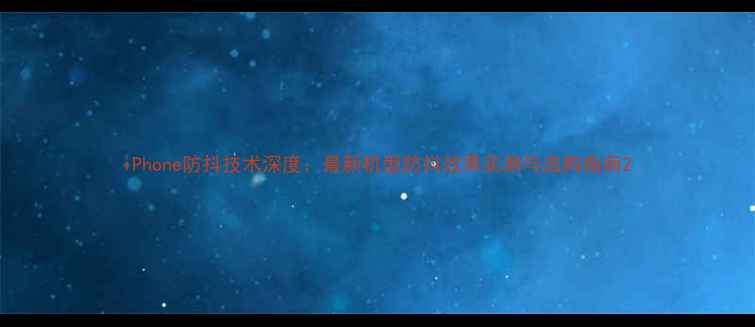 图片 iPhone防抖技术深度：最新机型防抖效果实测与选购指南2