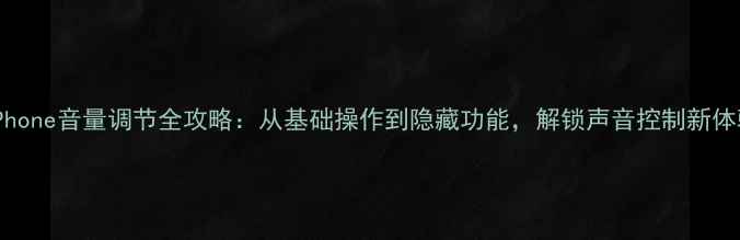 iPhone音量调节全攻略从基础操作到隐藏功能解锁声音控制新体验