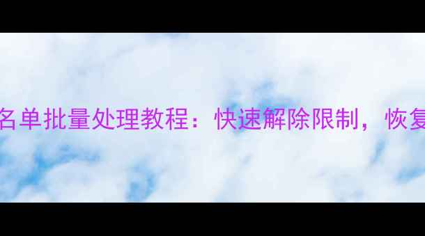 图片 iPhone黑名单批量处理教程：快速解除限制，恢复通讯自由