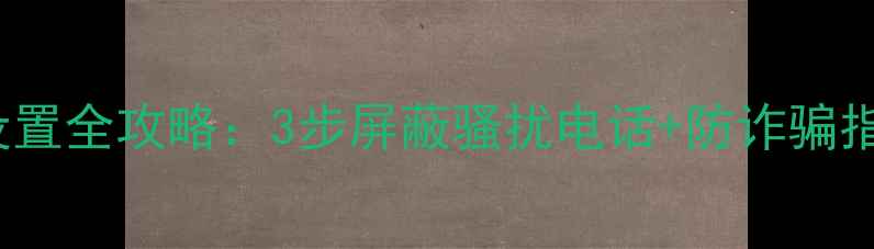 iPhone黑名单设置全攻略3步屏蔽骚扰电话防诈骗指南最新版