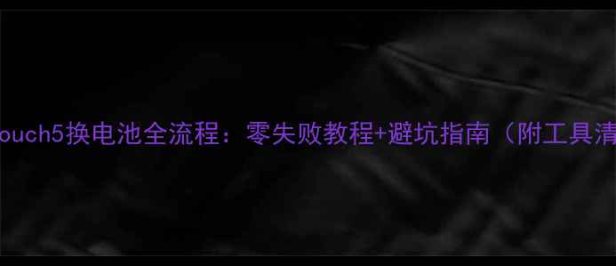 图片 iPodTouch5换电池全流程：零失败教程+避坑指南（附工具清单）1