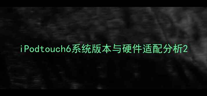 图片 iPodtouch6系统版本与硬件适配分析2