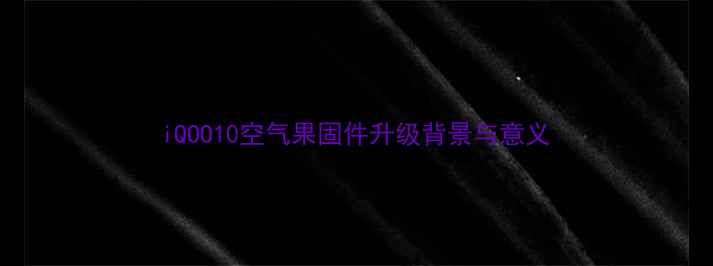 图片 iQOO10空气果固件升级背景与意义