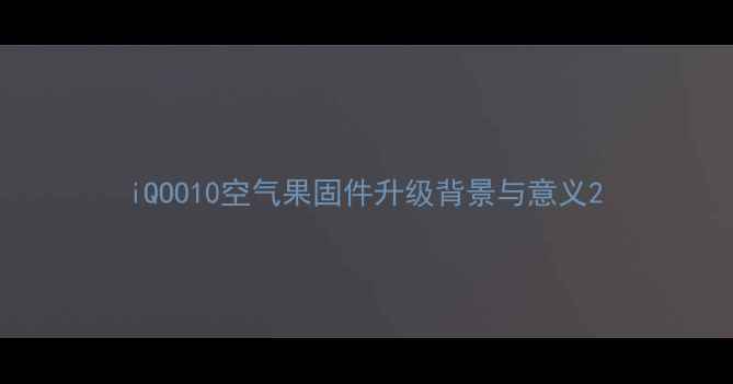 图片 iQOO10空气果固件升级背景与意义2