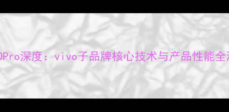 图片 iQOOPro深度：vivo子品牌核心技术与产品性能全测评