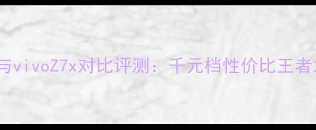 iQOO与vivoZ7x对比评测千元档性价比王者之争