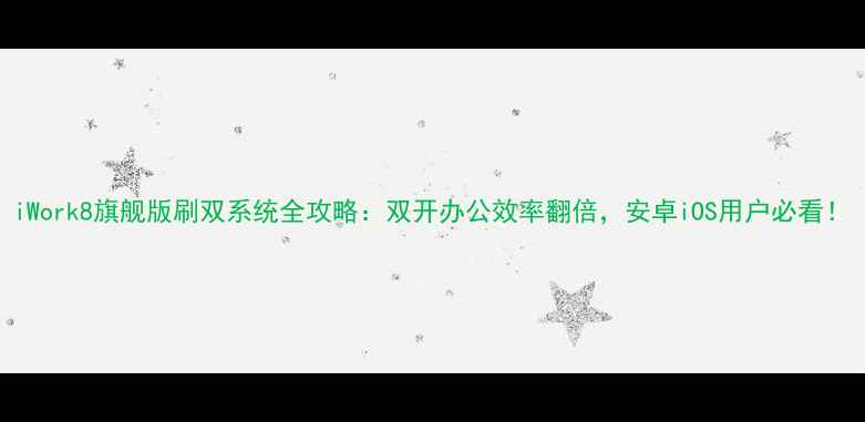 图片 iWork8旗舰版刷双系统全攻略：双开办公效率翻倍，安卓iOS用户必看！