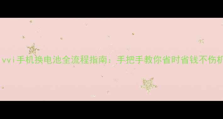 图片 ivvi手机换电池全流程指南：手把手教你省时省钱不伤机