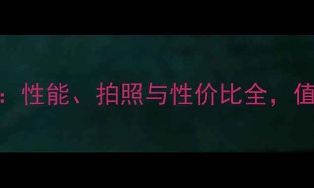 poulo手机深度评测性能拍照与性价比全值得入手的宝藏机型