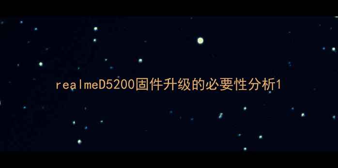 realmeD5200固件升级的必要性分析
