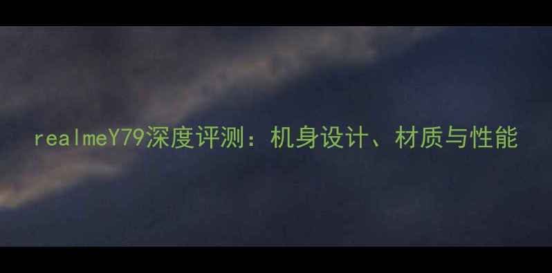 图片 realmeY79深度评测：机身设计、材质与性能