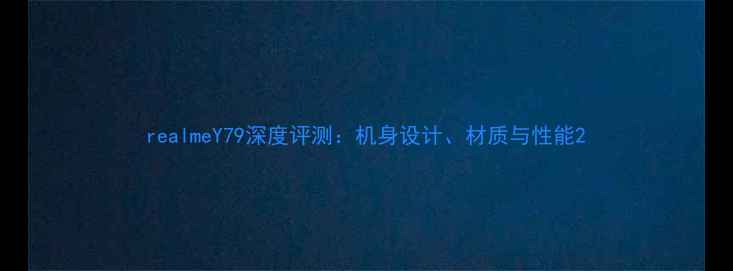 realmeY79深度评测机身设计材质与性能