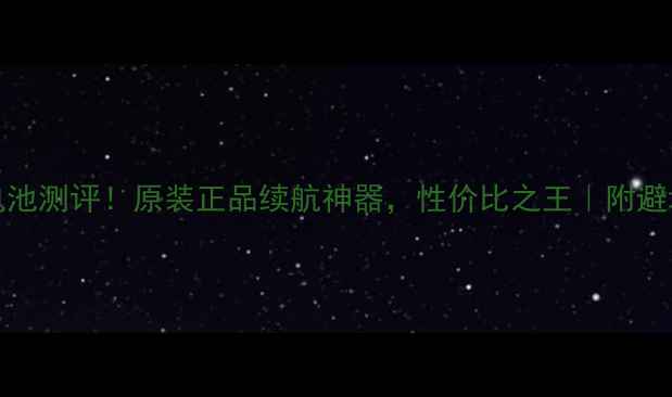 u705t电池测评原装正品续航神器性价比之王附避坑指南