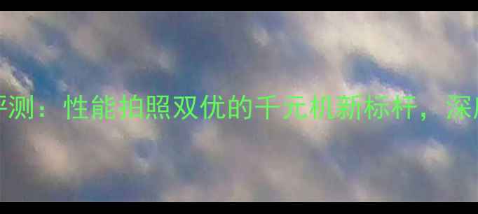 图片 vivo1598全面评测：性能拍照双优的千元机新标杆，深度五大核心优势