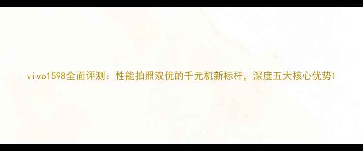 vivo1598全面评测性能拍照双优的千元机新标杆深度五大核心优势
