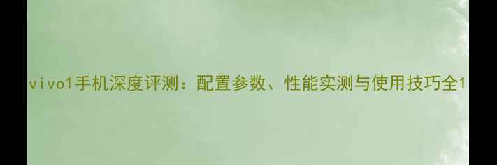 图片 vivo1手机深度评测：配置参数、性能实测与使用技巧全1