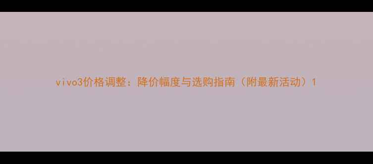 vivo3价格调整降价幅度与选购指南附最新活动