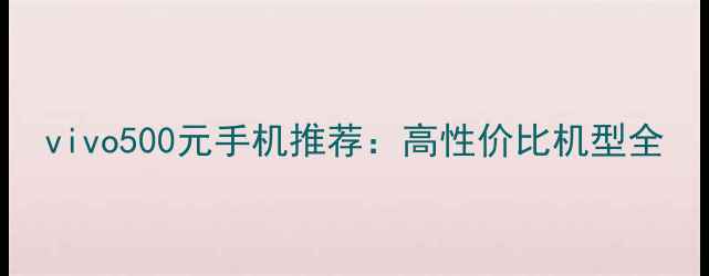 图片 vivo500元手机推荐：高性价比机型全