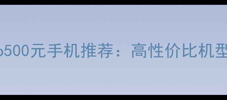 vivo500元手机推荐高性价比机型全
