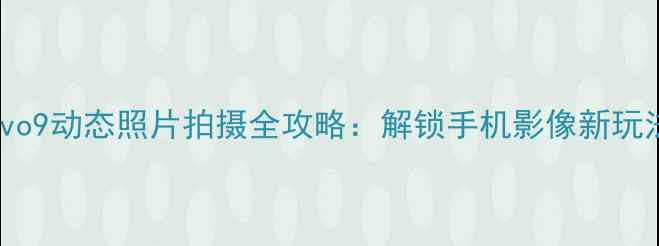图片 vivo9动态照片拍摄全攻略：解锁手机影像新玩法2