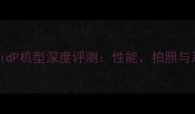 图片 vivoAndroidP机型深度评测：性能、拍照与系统体验全