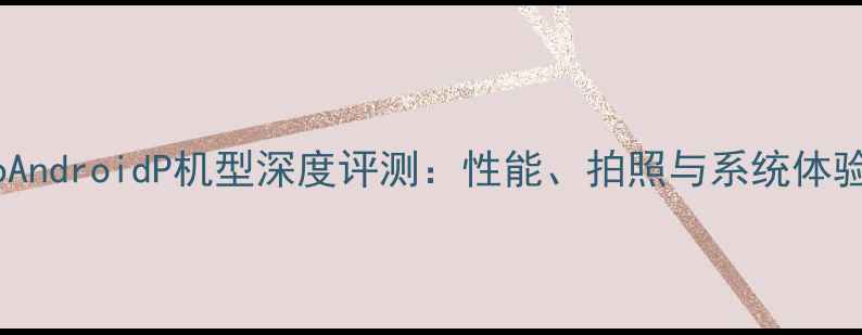图片 vivoAndroidP机型深度评测：性能、拍照与系统体验全1