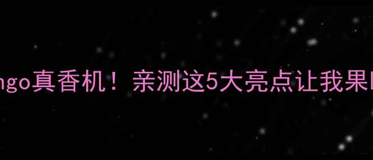 图片 vivoBingo真香机！亲测这5大亮点让我果断换机2