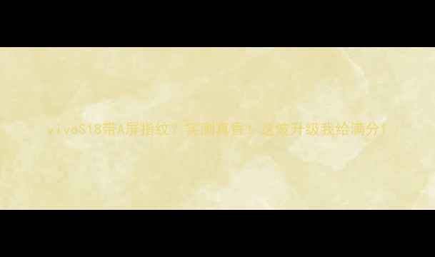 图片 vivoS18带A屏指纹？实测真香！这波升级我给满分1