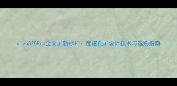 图片 vivoS20Pro全面屏新标杆：度挖孔屏设计技术与选购指南