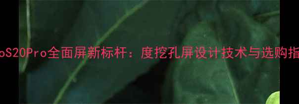 vivoS20Pro全面屏新标杆度挖孔屏设计技术与选购指南
