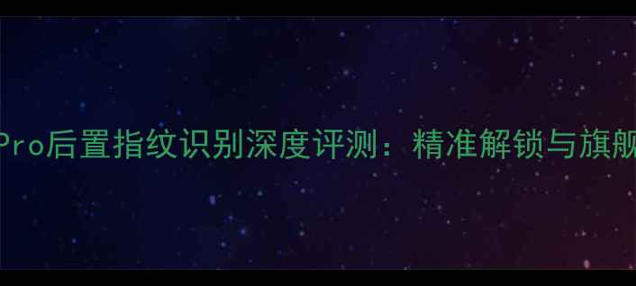 vivoS23Pro后置指纹识别深度评测精准解锁与旗舰性能全