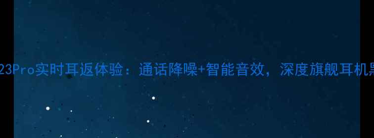 vivoS23Pro实时耳返体验通话降噪智能音效深度旗舰耳机黑科技