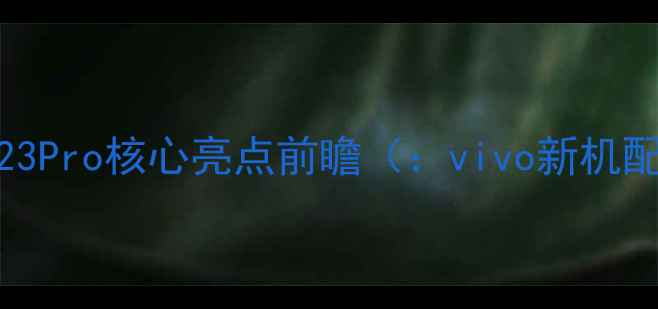 图片 vivoS23Pro核心亮点前瞻（：vivo新机配置）2