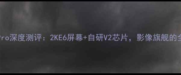 vivoS23Pro深度测评2KE6屏幕自研V2芯片影像旗舰的全面进化