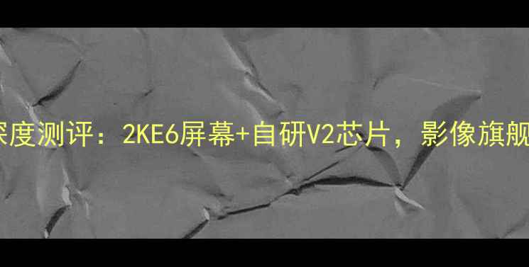 图片 vivoS23Pro深度测评：2KE6屏幕+自研V2芯片，影像旗舰的全面进化2