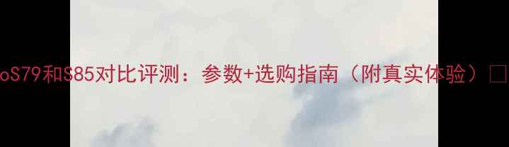 vivoS79和S85对比评测参数选购指南附真实体验