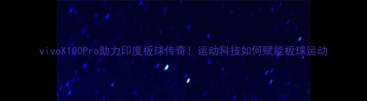 图片 vivoX100Pro助力印度板球传奇！运动科技如何赋能板球运动