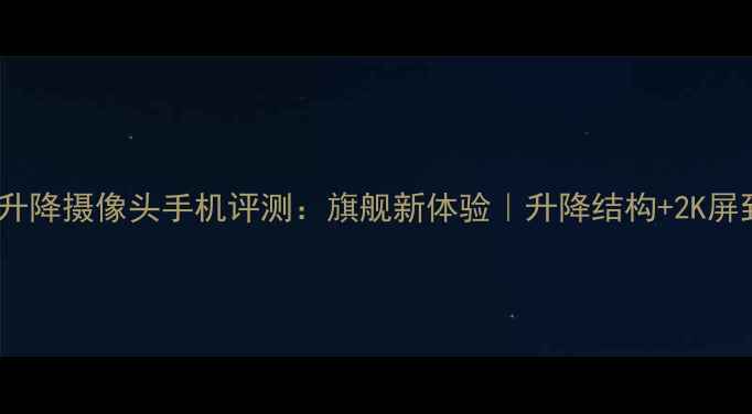 图片 vivoX100Pro升降摄像头手机评测：旗舰新体验｜升降结构+2K屏到底值不值？