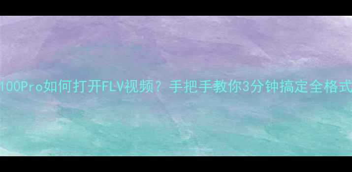 vivoX100Pro如何打开FLV视频手把手教你3分钟搞定全格式播放