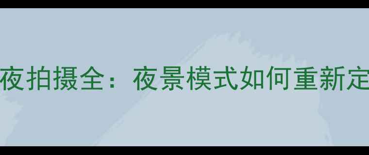 vivoX100Pro暗夜拍摄全夜景模式如何重新定义手机摄影