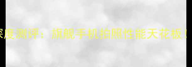 vivoX100Pro深度测评旗舰手机拍照性能天花板附隐藏功能全