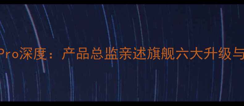 vivoX100Pro深度产品总监亲述旗舰六大升级与行业影响