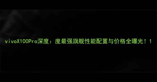 图片 vivoX100Pro深度：度最强旗舰性能配置与价格全曝光！1
