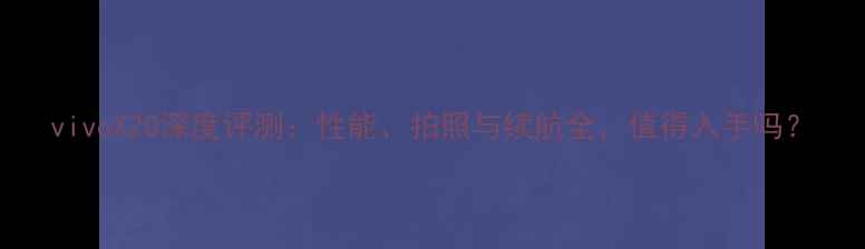 图片 vivoX20深度评测：性能、拍照与续航全，值得入手吗？