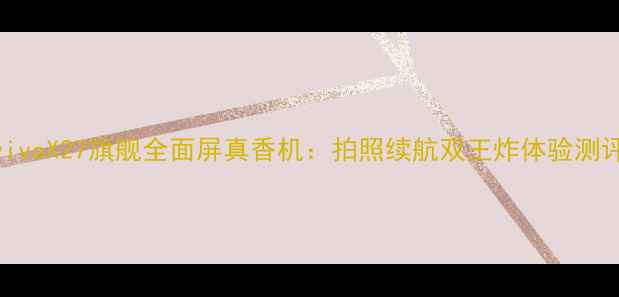 图片 vivoX27旗舰全面屏真香机：拍照续航双王炸体验测评