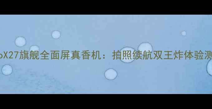 图片 vivoX27旗舰全面屏真香机：拍照续航双王炸体验测评1