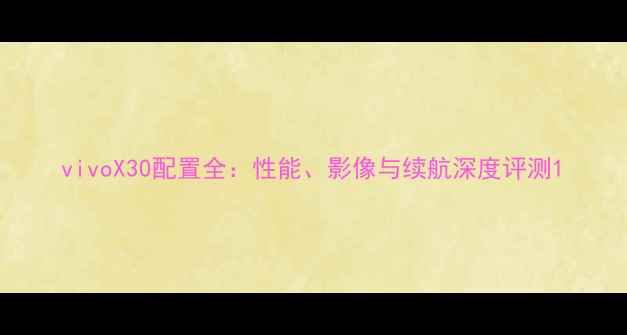 图片 vivoX30配置全：性能、影像与续航深度评测1