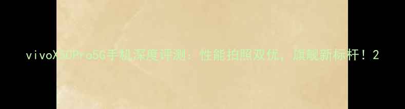 vivoX50Pro5G手机深度评测性能拍照双优旗舰新标杆